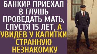 Банкир приехал в глушь проведать мать, спустя 15 лет, а у видев у калитки странную незнакомку